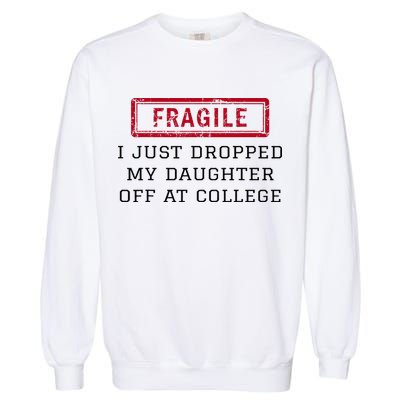 Fragile I Just Dropped My Daughter Off At College Funny Garment-Dyed Sweatshirt