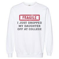 Fragile I Just Dropped My Daughter Off At College Funny Garment-Dyed Sweatshirt
