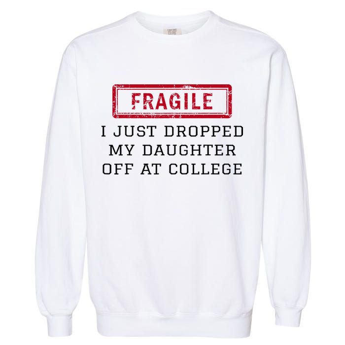 Fragile I Just Dropped My Daughter Off At College Funny Garment-Dyed Sweatshirt