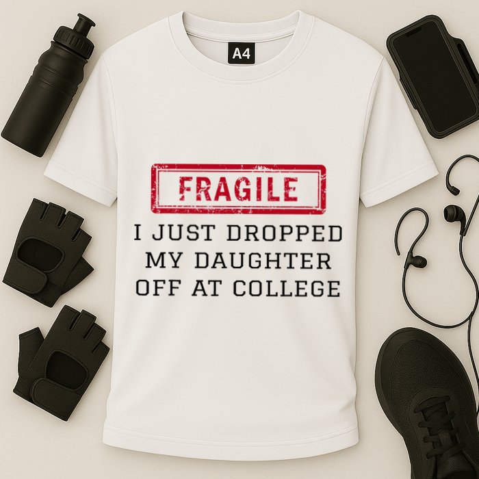 Fragile I Just Dropped My Daughter Off At College Funny Performance Shirt