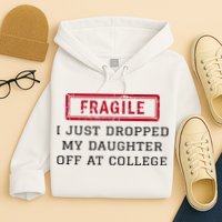 Fragile I Just Dropped My Daughter Off At College Funny Hoodie