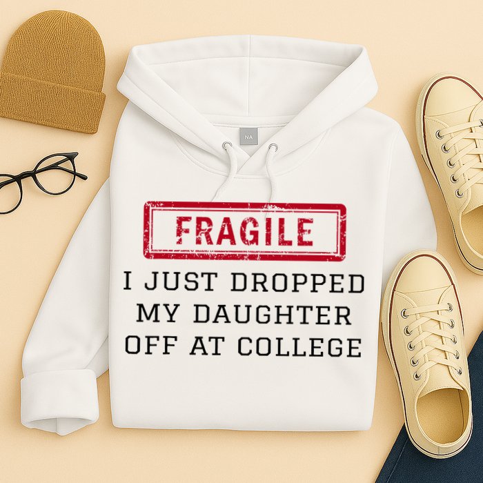 Fragile I Just Dropped My Daughter Off At College Funny Hoodie