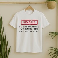 Fragile I Just Dropped My Daughter Off At College Funny T-Shirt