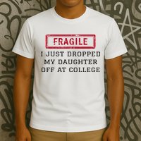 Fragile I Just Dropped My Daughter Off At College Funny T-Shirt