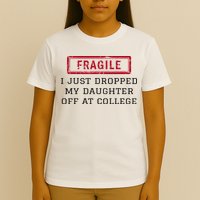 Fragile I Just Dropped My Daughter Off At College Funny T-Shirt