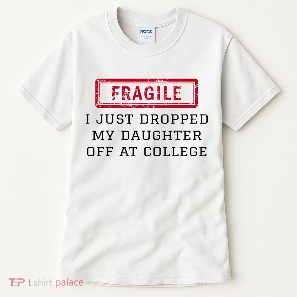 Fragile I Just Dropped My Daughter Off At College Funny Tall T-Shirt