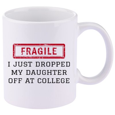 Fragile I Just Dropped My Daughter Off At College Funny 11oz C Handle Ceramic Mug