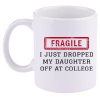 Fragile I Just Dropped My Daughter Off At College Funny 11oz C Handle Ceramic Mug