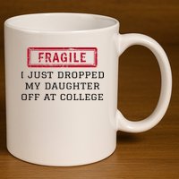 Fragile I Just Dropped My Daughter Off At College Funny 11oz C Handle Ceramic Mug