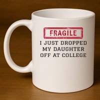Fragile I Just Dropped My Daughter Off At College Funny 11oz C Handle Ceramic Mug