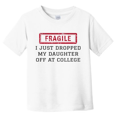 Fragile I Just Dropped My Daughter Off At College Funny Toddler T-Shirt