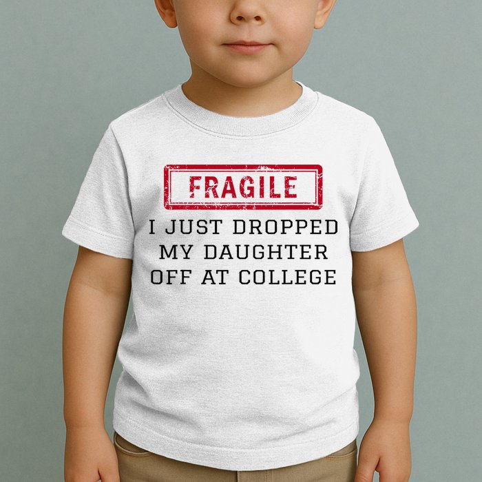 Fragile I Just Dropped My Daughter Off At College Funny Toddler T-Shirt