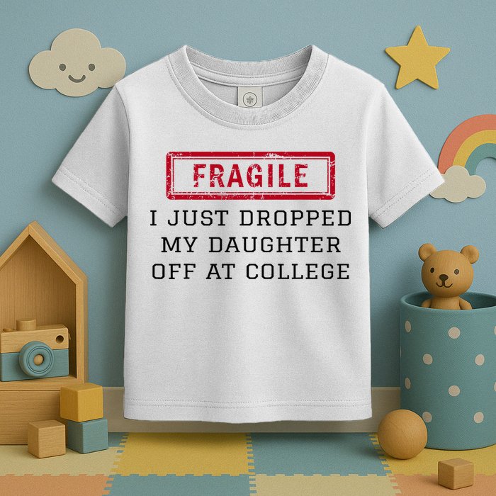 Fragile I Just Dropped My Daughter Off At College Funny Toddler T-Shirt