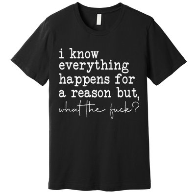 Funny I Know Everything Happens For A Reason But Wtf Premium T-Shirt