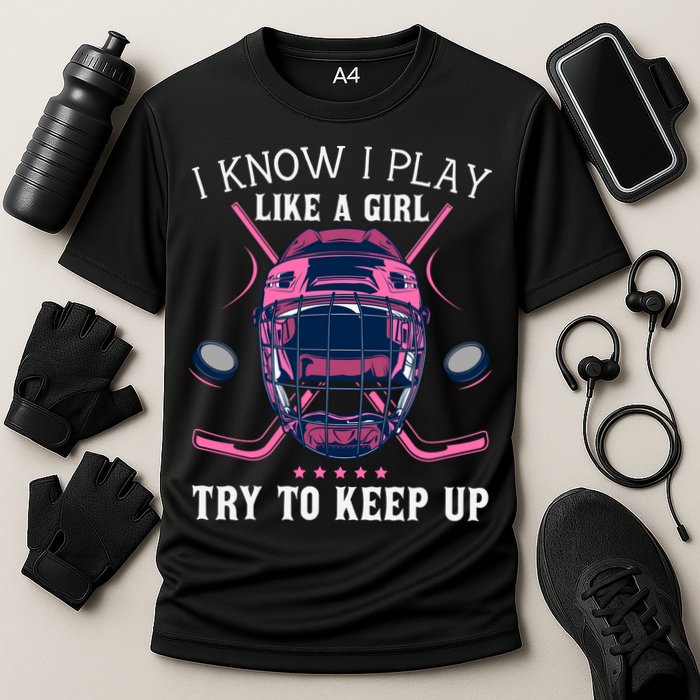 Funny I Know I Play Like A Girl Try To Keep Up Ice Hockey Performance Shirt