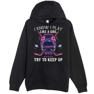Funny I Know I Play Like A Girl Try To Keep Up Ice Hockey Premium Pullover Hoodie