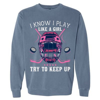 Funny I Know I Play Like A Girl Try To Keep Up Ice Hockey Garment-Dyed Sweatshirt