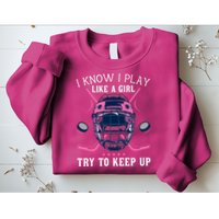 Funny I Know I Play Like A Girl Try To Keep Up Ice Hockey Sweatshirt