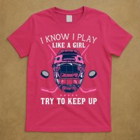 Funny I Know I Play Like A Girl Try To Keep Up Ice Hockey T-Shirt