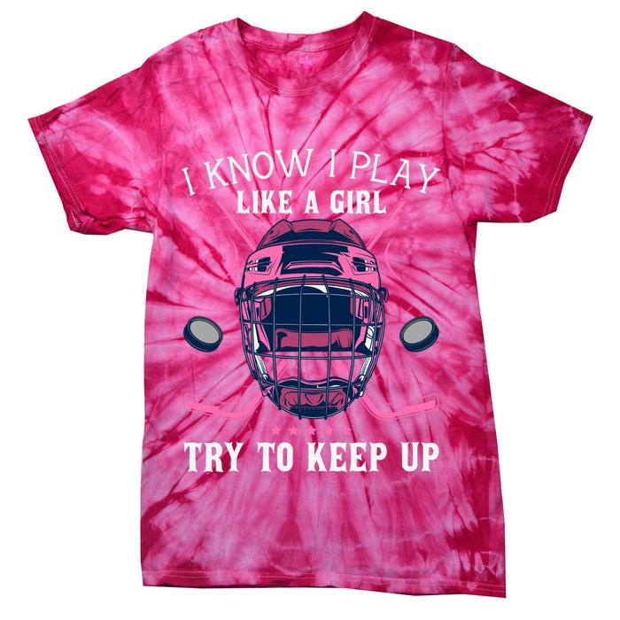 Funny I Know I Play Like A Girl Try To Keep Up Ice Hockey Tie-Dye T-Shirt