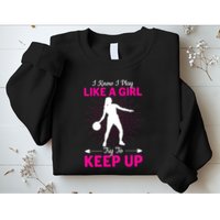 Funny I Know I Play Like A Girl Try To Keep Up Basketball Gift Sweatshirt