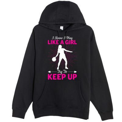 Funny I Know I Play Like A Girl Try To Keep Up Basketball Gift Premium Pullover Hoodie