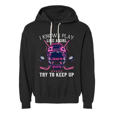 Funny I Know I Play Like A Girl Try To Keep Up Ice Hockey Garment-Dyed Fleece Hoodie