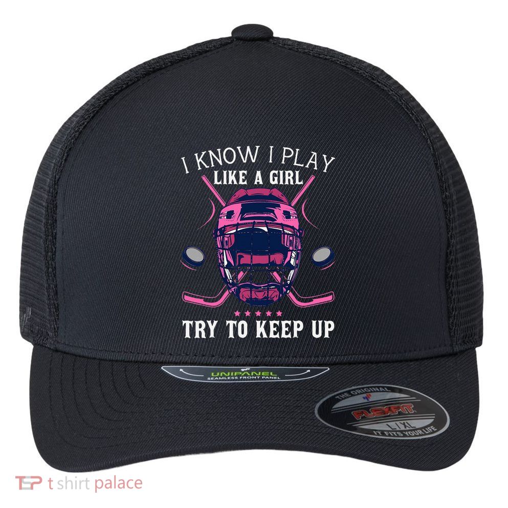 Funny I Know I Play Like A Girl Try To Keep Up Ice Hockey Flexfit Unipanel Trucker Cap