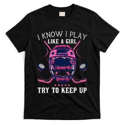 Funny I Know I Play Like A Girl Try To Keep Up Ice Hockey T-Shirt