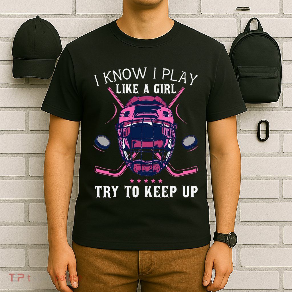 Funny I Know I Play Like A Girl Try To Keep Up Ice Hockey T-Shirt