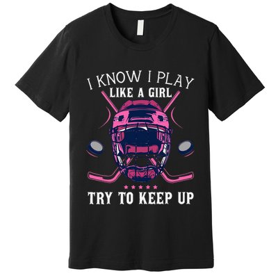 Funny I Know I Play Like A Girl Try To Keep Up Ice Hockey Premium T-Shirt