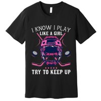 Funny I Know I Play Like A Girl Try To Keep Up Ice Hockey Premium T-Shirt