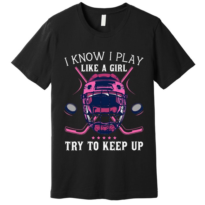 Funny I Know I Play Like A Girl Try To Keep Up Ice Hockey Premium T-Shirt