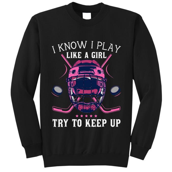 Funny I Know I Play Like A Girl Try To Keep Up Ice Hockey Tall Sweatshirt