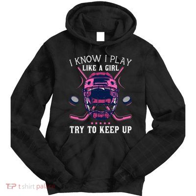 Funny I Know I Play Like A Girl Try To Keep Up Ice Hockey Tie Dye Hoodie