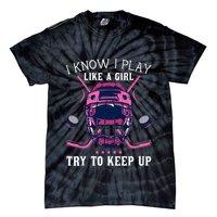 Funny I Know I Play Like A Girl Try To Keep Up Ice Hockey Tie-Dye T-Shirt