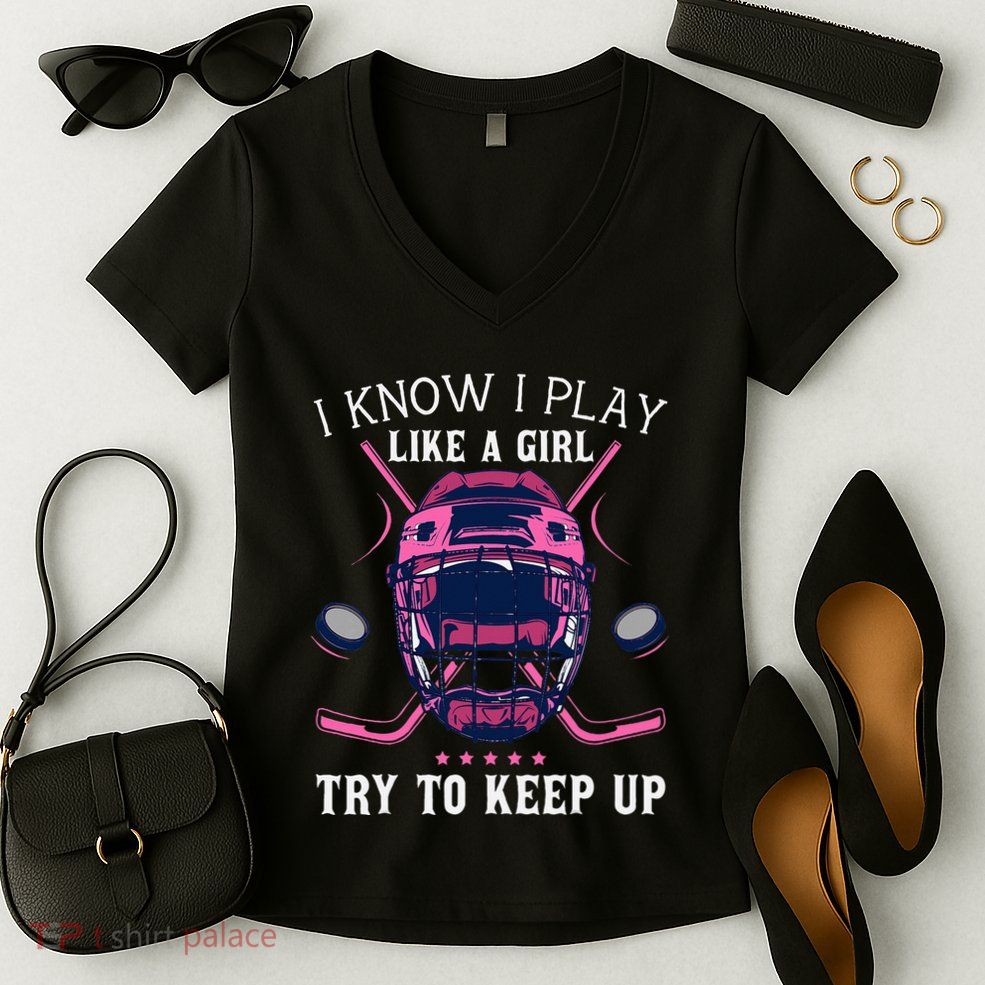 Funny I Know I Play Like A Girl Try To Keep Up Ice Hockey Women's V-Neck T-Shirt