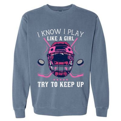 Funny I Know I Play Like A Girl Try To Keep Up Ice Hockey Garment-Dyed Sweatshirt