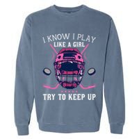 Funny I Know I Play Like A Girl Try To Keep Up Ice Hockey Garment-Dyed Sweatshirt