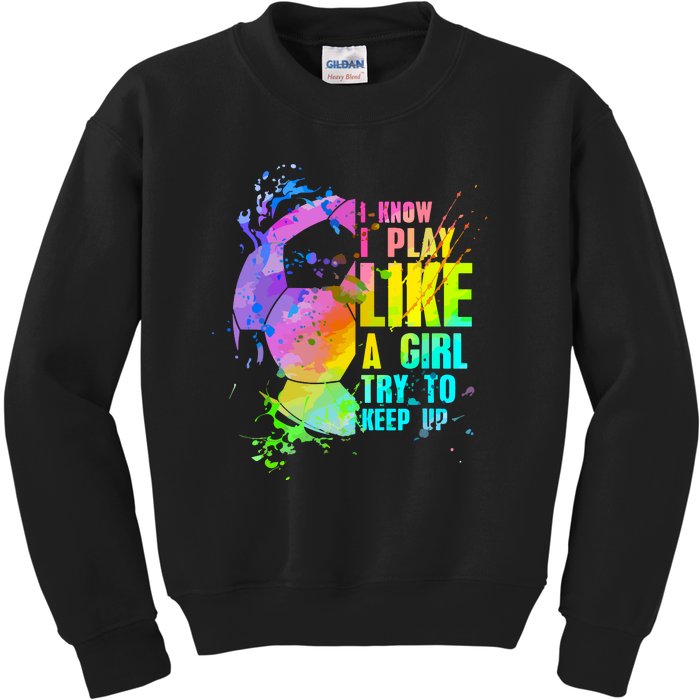 Funny I Know I Play Like A Girl Try To Keep Up Soccer Player Gift Kids Sweatshirt