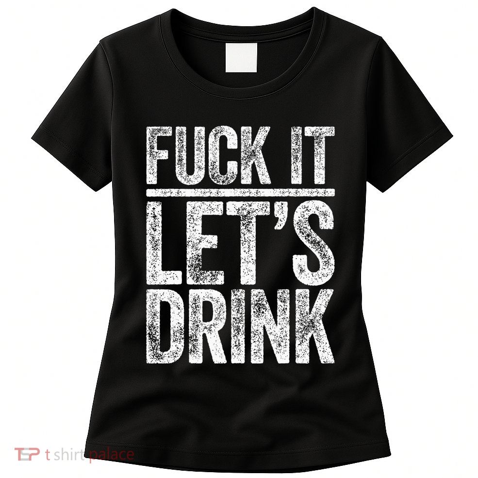 Fuck It LetS Drink Drinking Womens T-Shirt