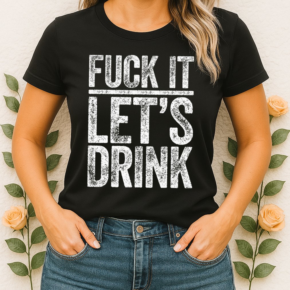 Fuck It LetS Drink Drinking Womens T-Shirt