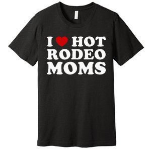 Funny I Love Hot Rodeo Moms I Heart Cowboy Rodeo Mom Premium T-Shirt