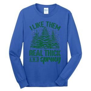 Funny I Like Them Real Thick And Sprucey Christmas Tree Xmas Tall Long Sleeve T-Shirt