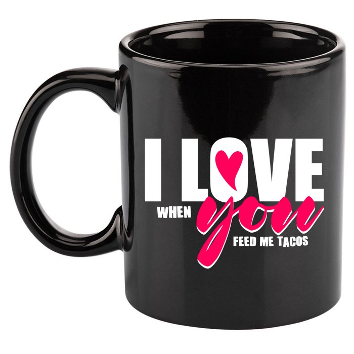 Funny I Love You I Love When You Feed Me Tacos 11oz C Handle Ceramic Mug
