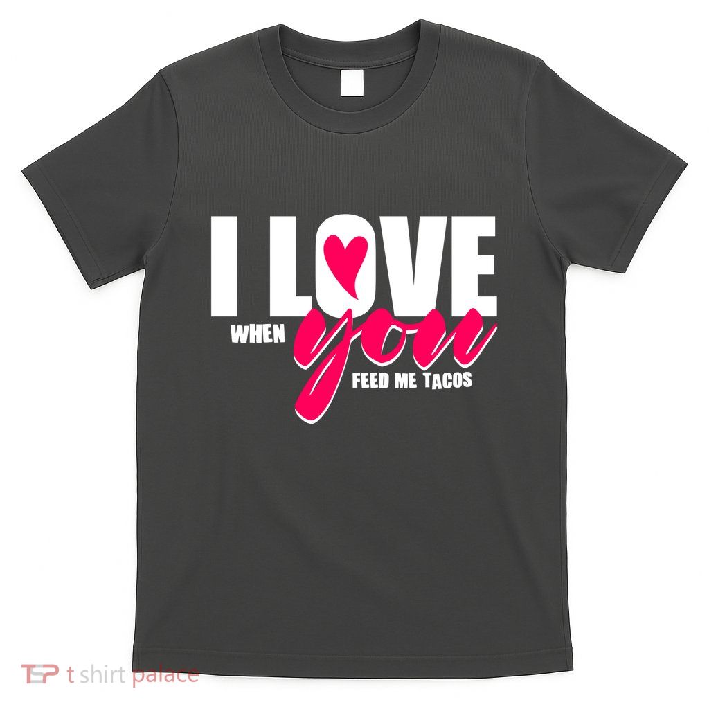 Funny I Love You I Love When You Feed Me Tacos T-Shirt