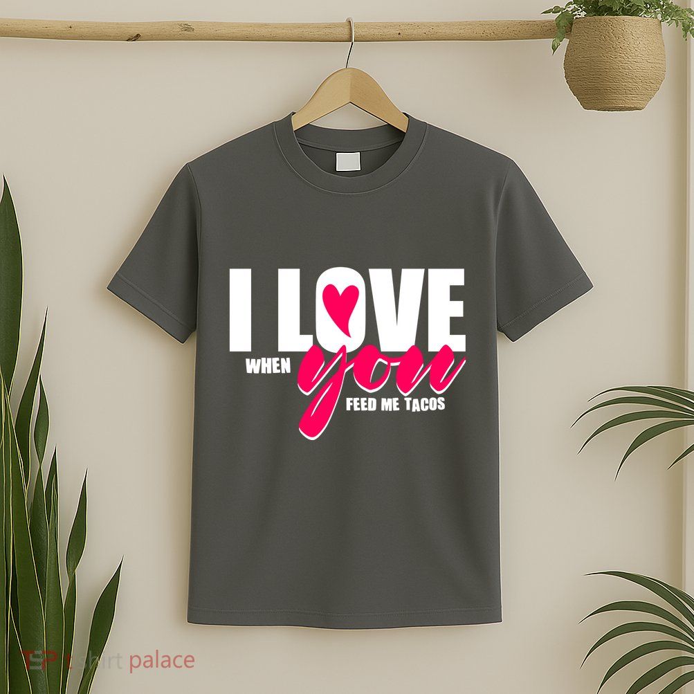 Funny I Love You I Love When You Feed Me Tacos T-Shirt