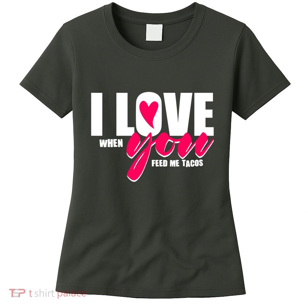 Funny I Love You I Love When You Feed Me Tacos Womens T-Shirt
