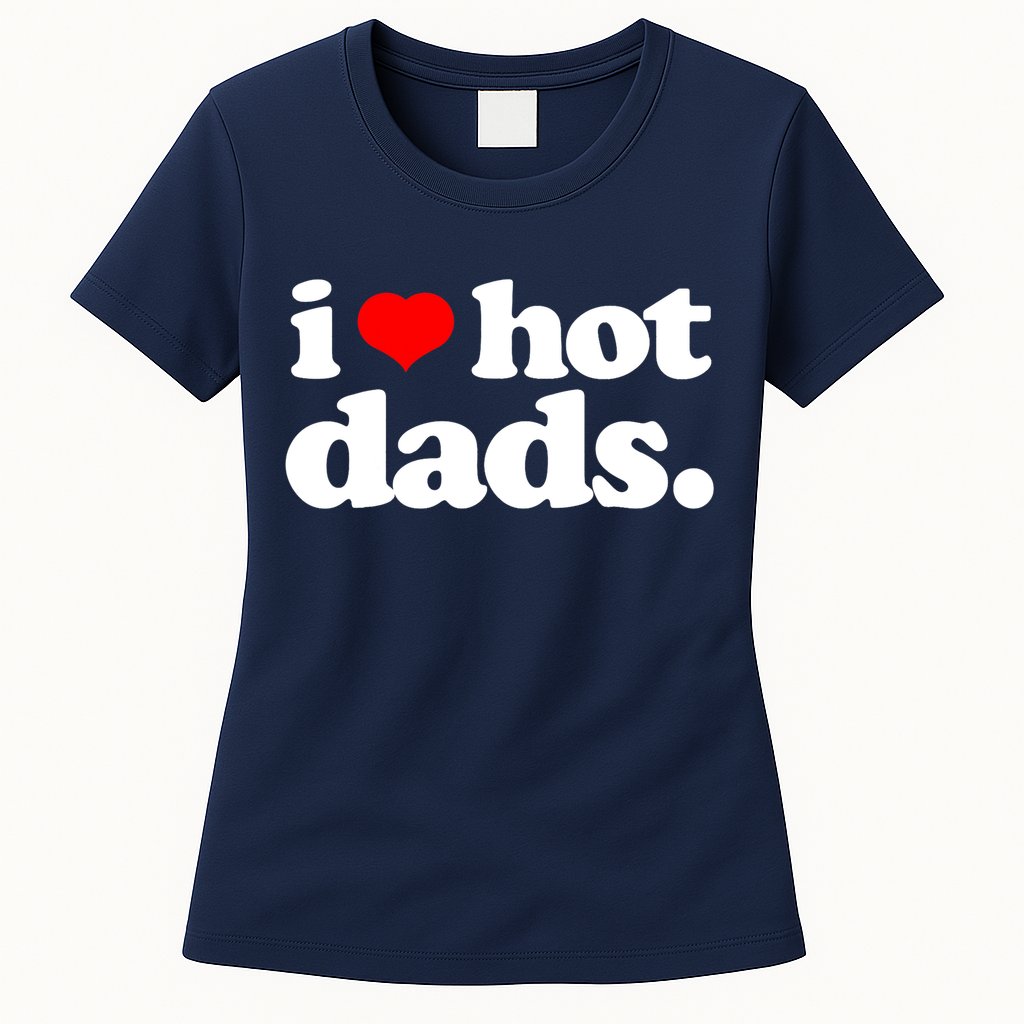 Funny I Love Hot Dads Top For Hot Dad Joke I Heart Hot Dads Womens T-Shirt