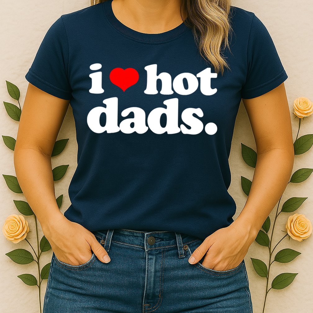 Funny I Love Hot Dads Top For Hot Dad Joke I Heart Hot Dads Womens T-Shirt